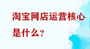 淘寶網(wǎng)店運(yùn)營核心是什么