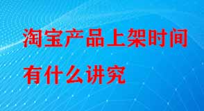 淘寶產(chǎn)品上架時(shí)間有什么講究