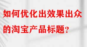 如何優(yōu)化出效果出眾的淘寶產(chǎn)品標(biāo)題